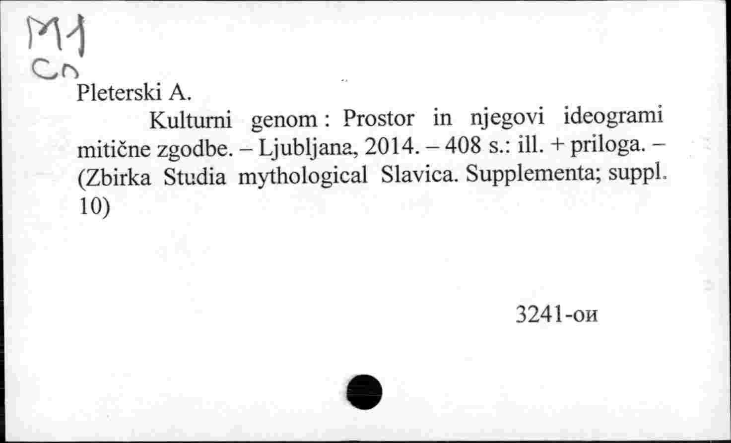 ﻿мі
Pleterski A.
Kultumi genom : Prostor in njegovi ideogrami mitične zgodbe. — Ljubljana, 2014. — 408 s.: ill. + priloga. — (Zbirka Studia mythological Slavica. Supplementa; suppl. 10)
3241-ой